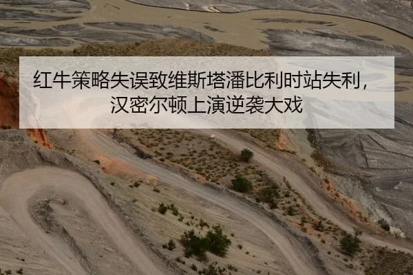 红牛策略失误致维斯塔潘比利时站失利，汉密尔顿上演逆袭大戏