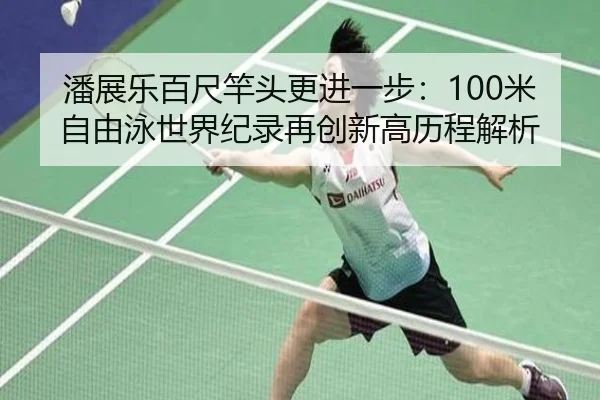潘展乐百尺竿头更进一步：100米自由泳世界纪录再创新高历程解析