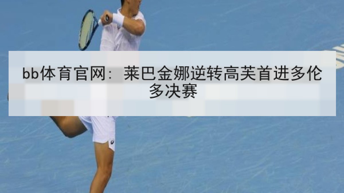 bb体育官网: 莱巴金娜逆转高芙首进多伦多决赛