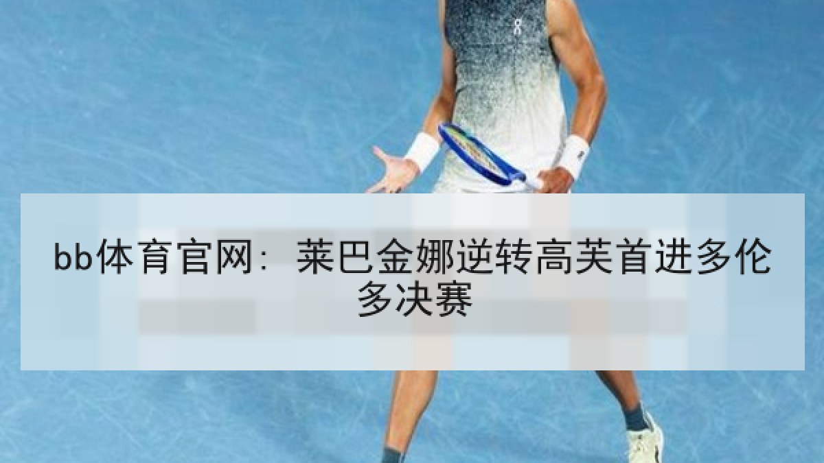 bb体育官网: 莱巴金娜逆转高芙首进多伦多决赛