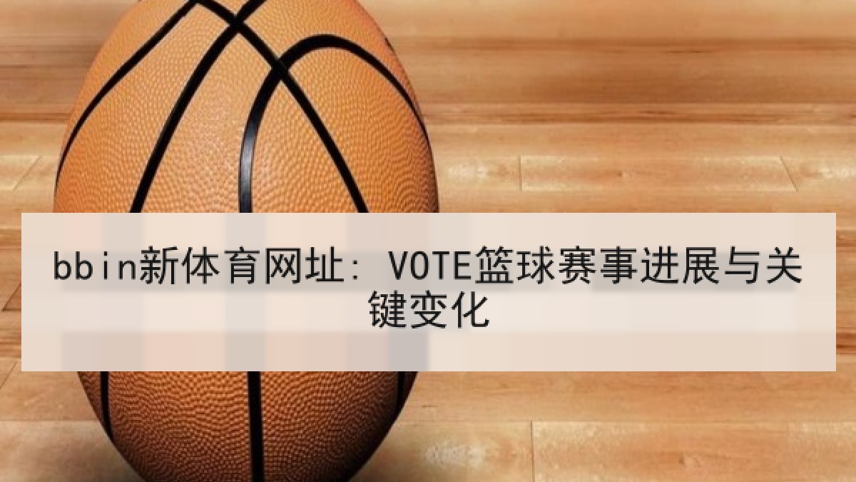bbin新体育网址: VOTE篮球赛事进展与关键变化 bbin新体育网址: VOTE篮球赛事进展与关键变化