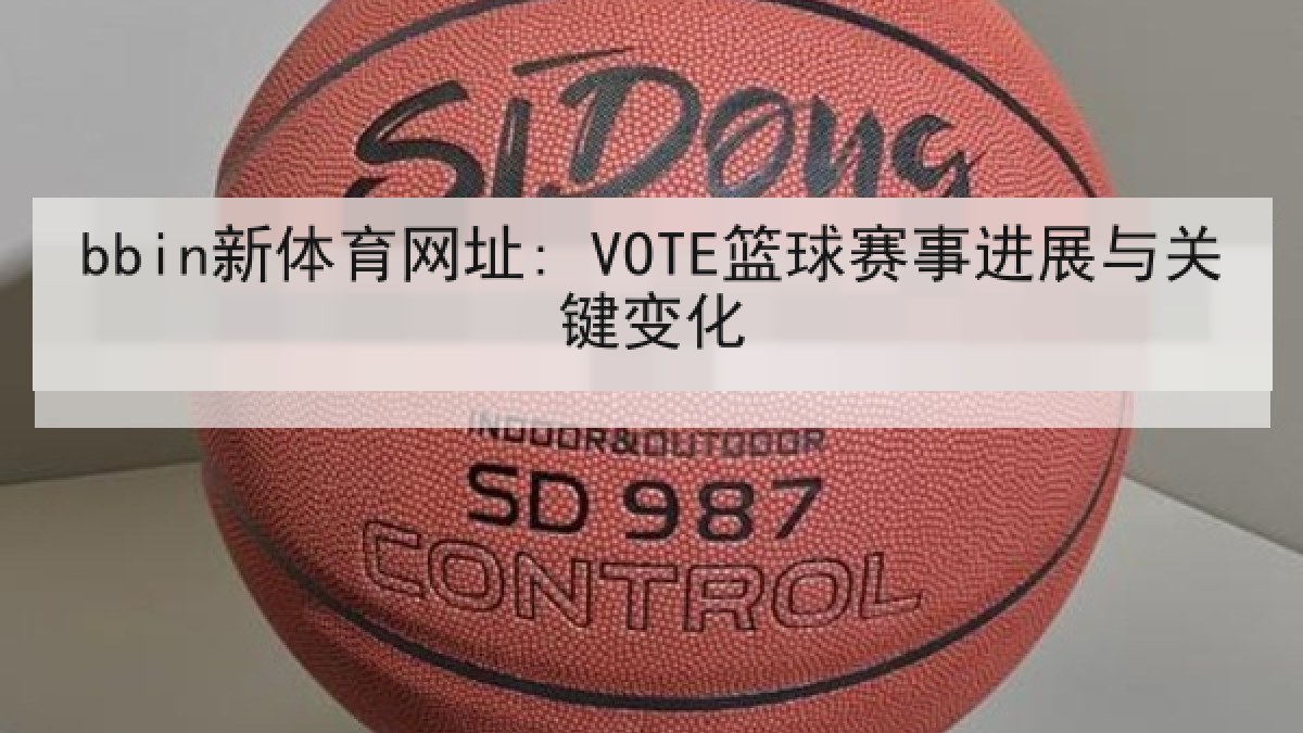 bbin新体育网址: VOTE篮球赛事进展与关键变化